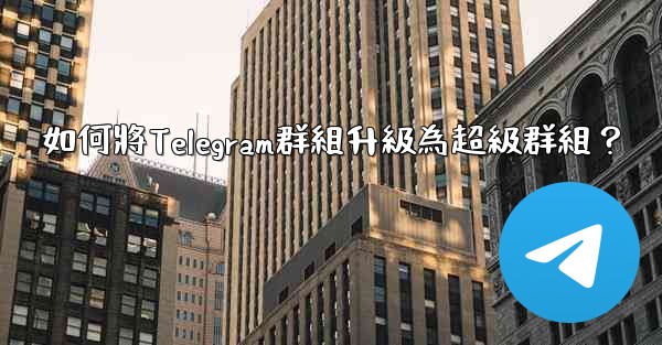 如何將Telegram群組升級為超級群組？