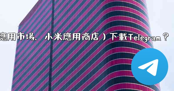 如何從第三方應用市場（如華為應用市場、小米應用商店）下載Telegram？