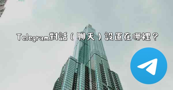 Telegram對話（聊天）設置在哪裡？