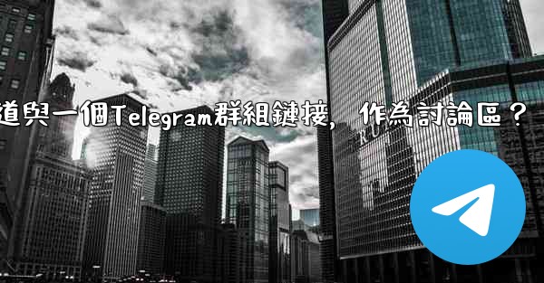 如何將Telegram頻道與一個Telegram群組鏈接，作為討論區？