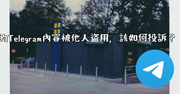 發現我的Telegram內容被他人盜用，該如何投訴？