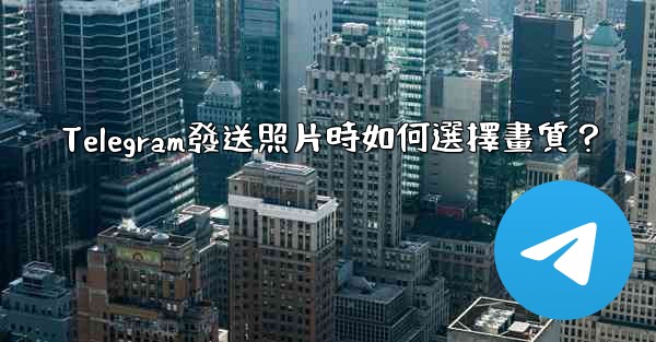 Telegram發送照片時如何選擇畫質？