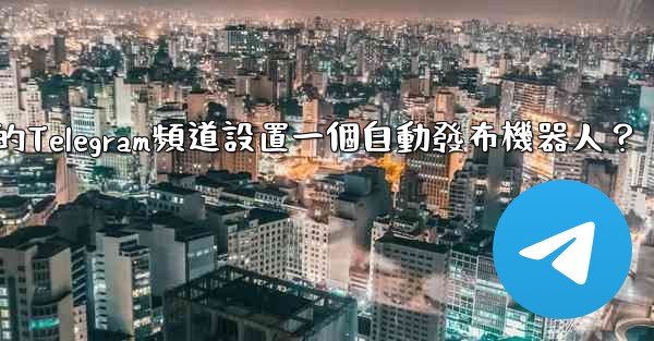 如何為我的Telegram頻道設置一個自動發布機器人？