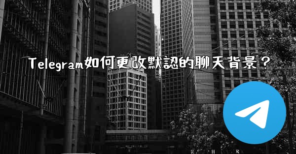 Telegram如何更改默認的聊天背景？