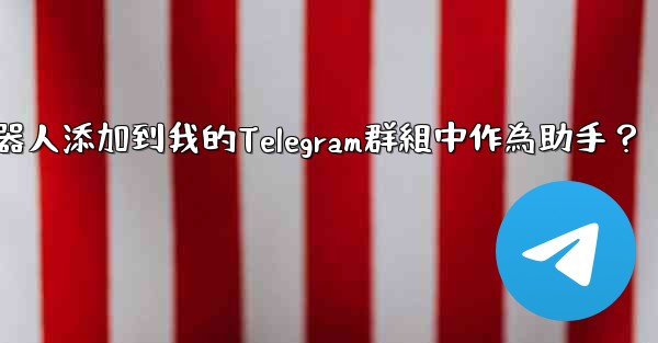 如何將Telegram機器人添加到我的Telegram群組中作為助手？