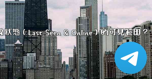 Telegram如何設置在線狀態（Last Seen & Online）的可見範圍？