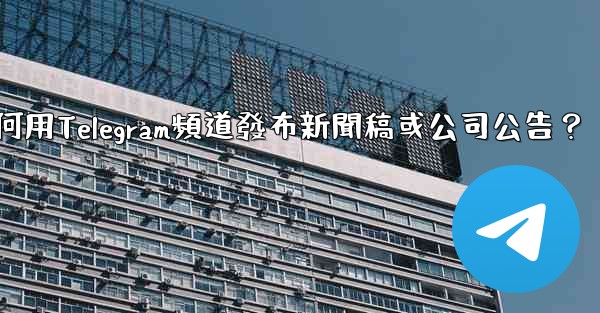 如何用Telegram頻道發布新聞稿或公司公告？