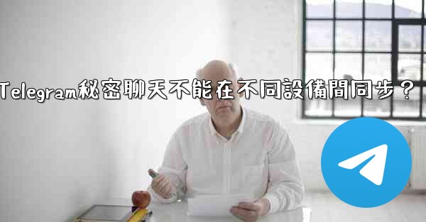 為什麼Telegram秘密聊天不能在不同設備間同步？