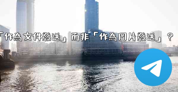 Telegram發送文件時，如何選擇「作為文件發送」而非「作為圖片發送」？