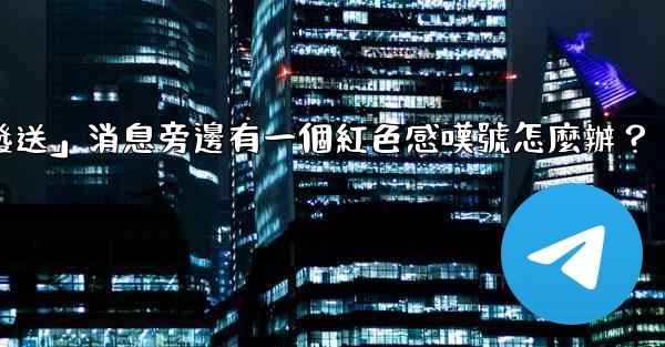 Telegram「未發送」消息旁邊有一個紅色感嘆號怎麼辦？