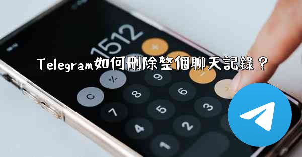 Telegram如何刪除整個聊天記錄？