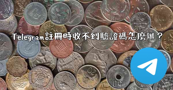 Telegram註冊時收不到驗證碼怎麼辦？