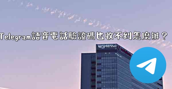 Telegram語音電話驗證碼也收不到怎麼辦？