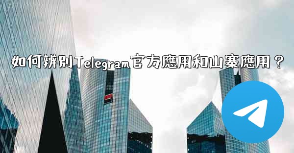 如何辨別Telegram官方應用和山寨應用？