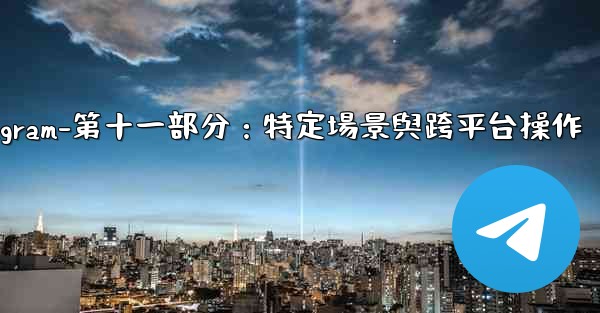 Telegram-第十一部分：特定場景與跨平台操作