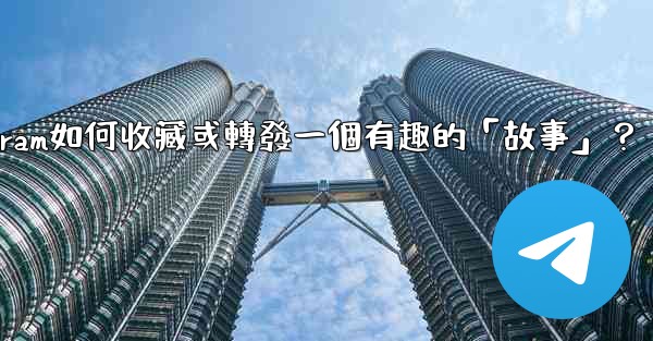 Telegram如何收藏或轉發一個有趣的「故事」？