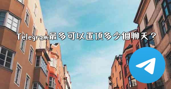 Telegram最多可以置頂多少個聊天？