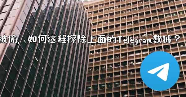如果我的手機被偷，如何遠程擦除上面的Telegram數據？