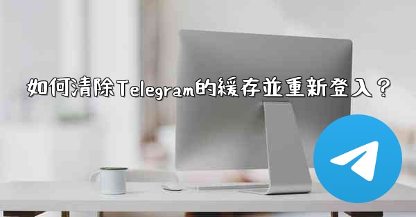 如何清除Telegram的緩存並重新登入？