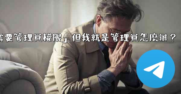 Telegram提示「這個操作需要管理員權限」但我就是管理員怎麼辦？
