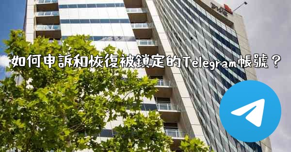 如何申訴和恢復被鎖定的Telegram帳號？