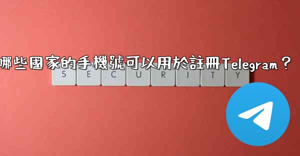 哪些國家的手機號可以用於註冊Telegram？