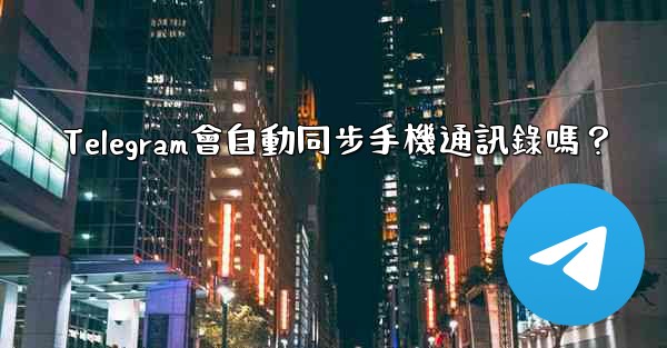 Telegram會自動同步手機通訊錄嗎？