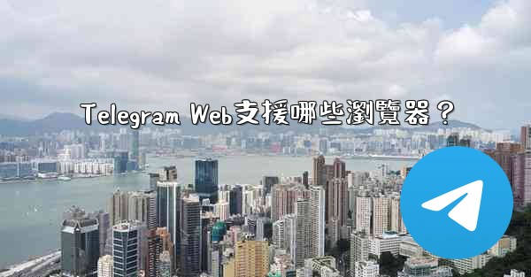 Telegram Web支援哪些瀏覽器？