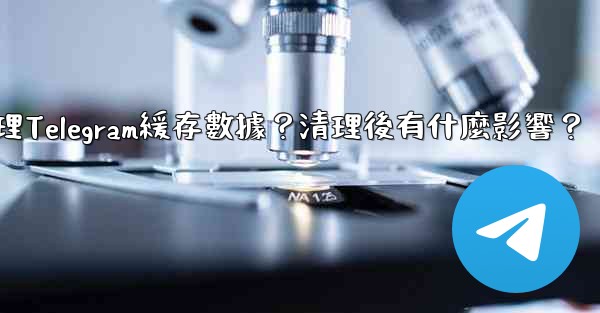 如何清理Telegram緩存數據？清理後有什麼影響？
