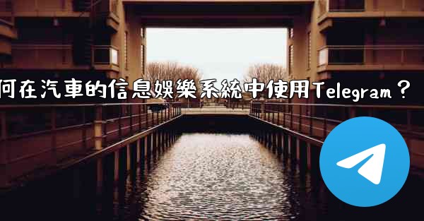 如何在汽車的信息娛樂系統中使用Telegram？