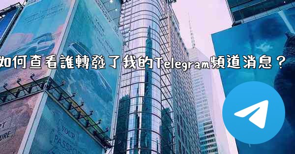 如何查看誰轉發了我的Telegram頻道消息？