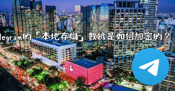 Telegram的「本地存儲」數據是如何加密的？