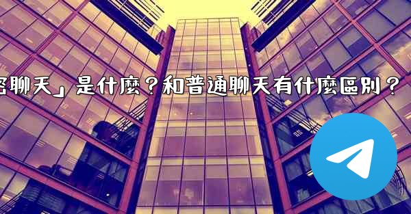 Telegram「秘密聊天」是什麼？和普通聊天有什麼區別？