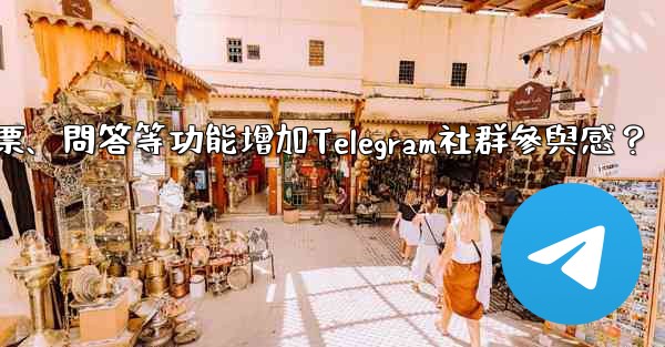 如何利用投票、問答等功能增加Telegram社群參與感？