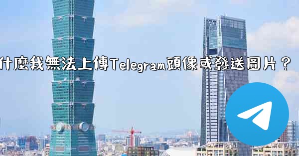 為什麼我無法上傳Telegram頭像或發送圖片？