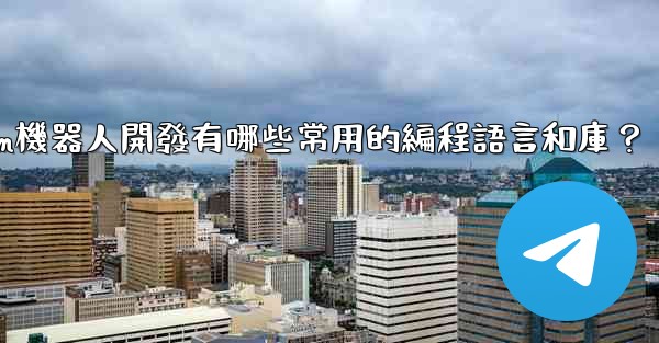 Telegram機器人開發有哪些常用的編程語言和庫？