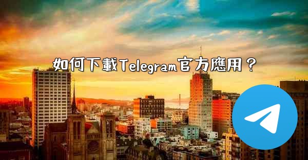 如何下載Telegram官方應用？