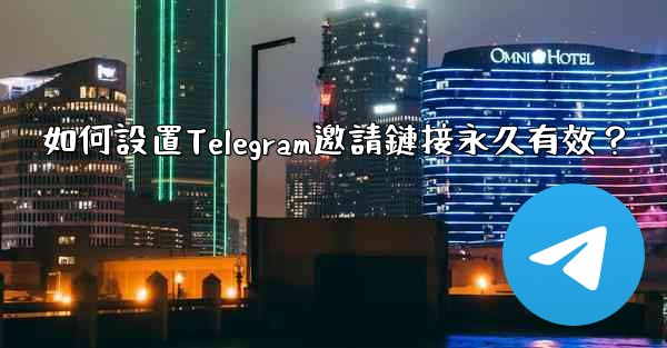 如何設置Telegram邀請鏈接永久有效？