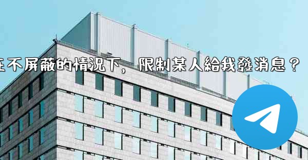 Telegram如何在不屏蔽的情況下，限制某人給我發消息？