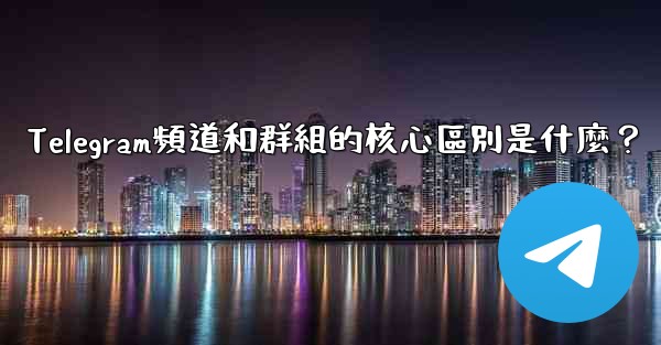 Telegram頻道和群組的核心區別是什麼？