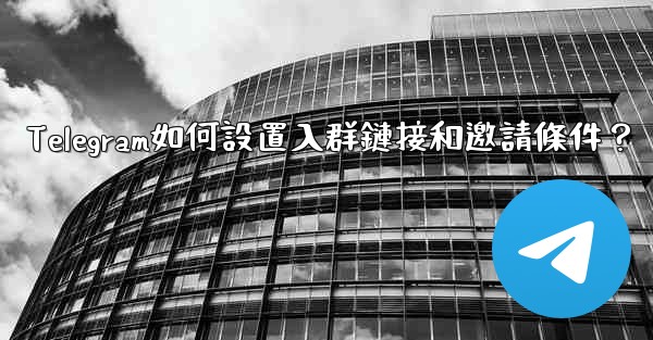 Telegram如何設置入群鏈接和邀請條件？