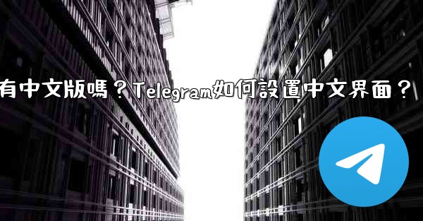 Telegram有中文版嗎？Telegram如何設置中文界面？