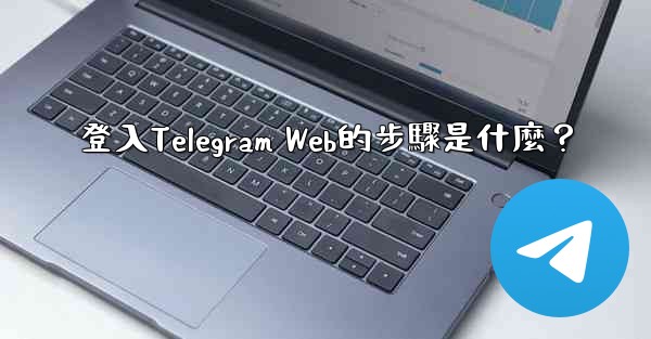 登入Telegram Web的步驟是什麼？