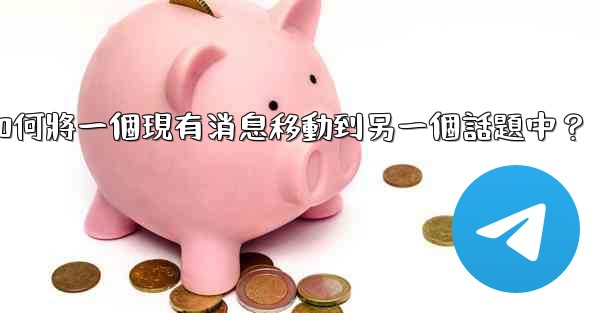 Telegram如何將一個現有消息移動到另一個話題中？