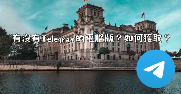 有沒有Telegram的電腦版？如何獲取？