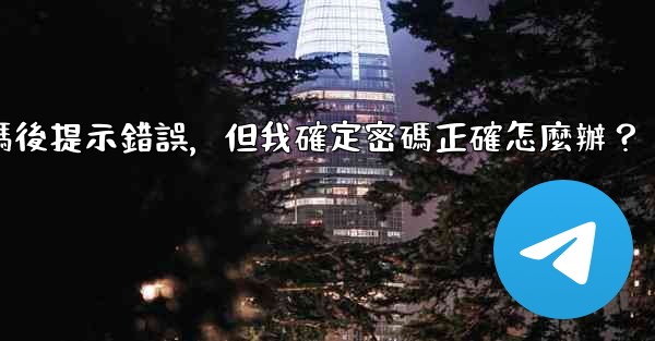 Telegram輸入兩步驗證密碼後提示錯誤，但我確定密碼正確怎麼辦？