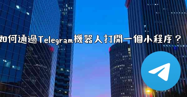 如何通過Telegram機器人打開一個小程序？