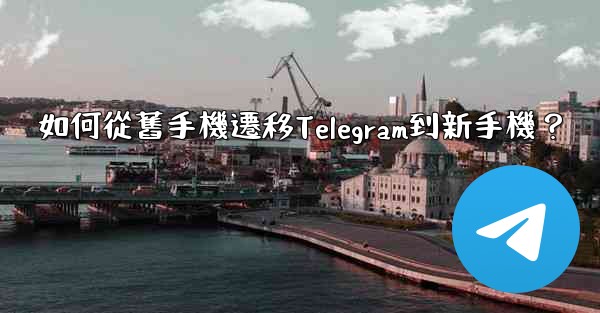 如何從舊手機遷移Telegram到新手機？