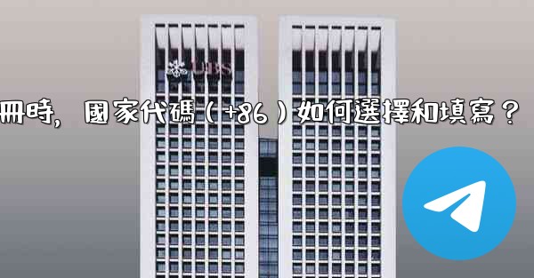 Telegram註冊時，國家代碼（+86）如何選擇和填寫？