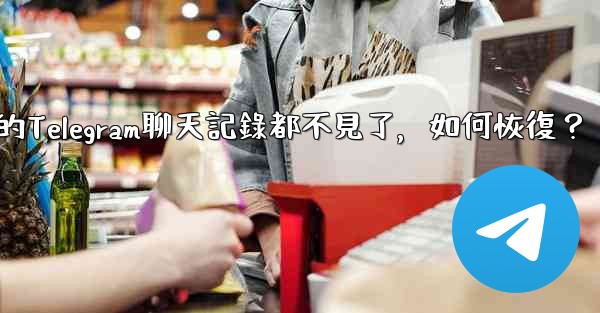 登入後我的Telegram聊天記錄都不見了，如何恢復？